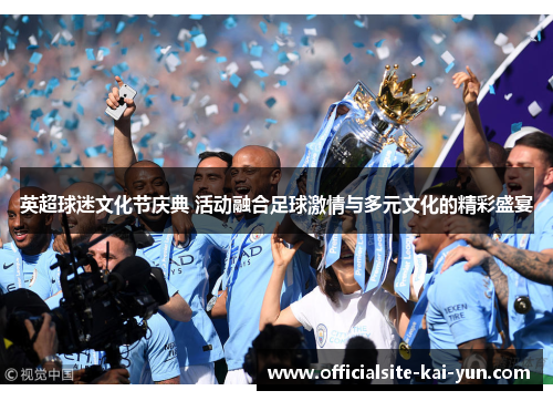 英超球迷文化节庆典 活动融合足球激情与多元文化的精彩盛宴