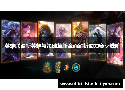英雄联盟新英雄与策略革新全面解析助力赛季进阶
