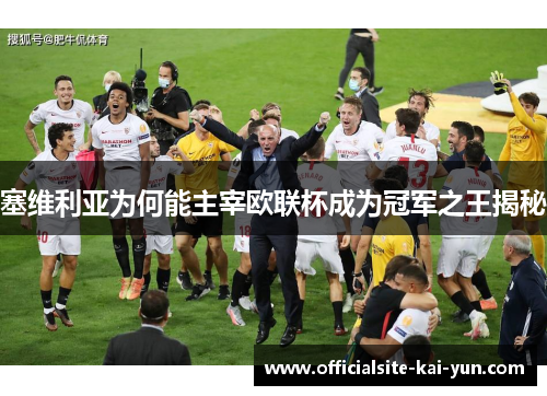 塞维利亚为何能主宰欧联杯成为冠军之王揭秘 塞维利亚为何能主宰欧联杯成为冠军之王揭秘