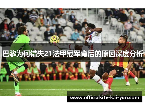 巴黎为何错失21法甲冠军背后的原因深度分析