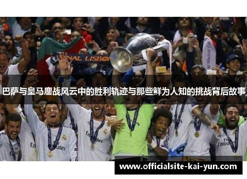 巴萨与皇马鏖战风云中的胜利轨迹与那些鲜为人知的挑战背后故事 巴萨与皇马鏖战风云中的胜利轨迹与那些鲜为人知的挑战背后故事