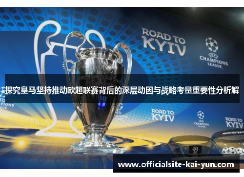 探究皇马坚持推动欧超联赛背后的深层动因与战略考量重要性分析解 探究皇马坚持推动欧超联赛背后的深层动因与战略考量重要性分析解
