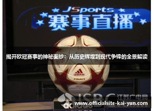 揭开欧冠赛事的神秘面纱:从历史辉煌到现代争锋的全景解读 揭开欧冠赛事的神秘面纱:从历史辉煌到现代争锋的全景解读