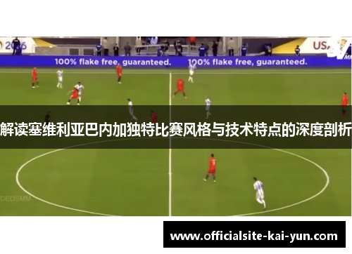 解读塞维利亚巴内加独特比赛风格与技术特点的深度剖析