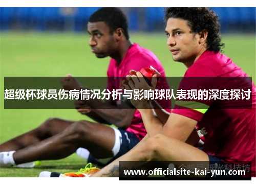 超级杯球员伤病情况分析与影响球队表现的深度探讨