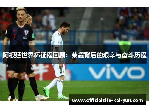 阿根廷世界杯征程回顾：荣耀背后的艰辛与奋斗历程