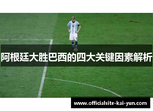 阿根廷大胜巴西的四大关键因素解析 阿根廷大胜巴西的四大关键因素解析