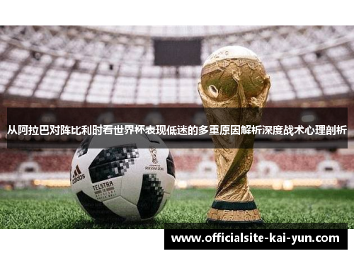 从阿拉巴对阵比利时看世界杯表现低迷的多重原因解析深度战术心理剖析 从阿拉巴对阵比利时看世界杯表现低迷的多重原因解析深度战术心理剖析