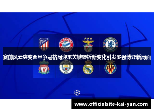 赛前风云突变西甲争冠格局迎来关键转折新变化引发多强博弈新局面 赛前风云突变西甲争冠格局迎来关键转折新变化引发多强博弈新局面