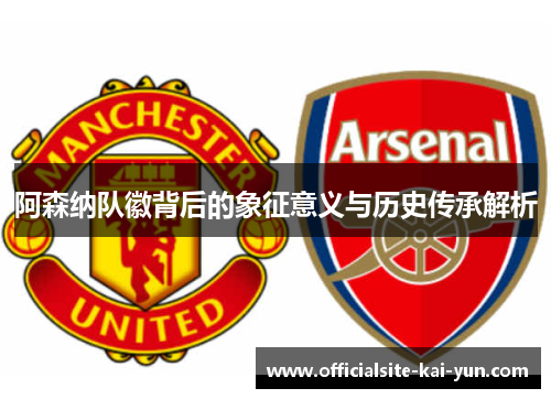 阿森纳队徽背后的象征意义与历史传承解析 阿森纳队徽背后的象征意义与历史传承解析