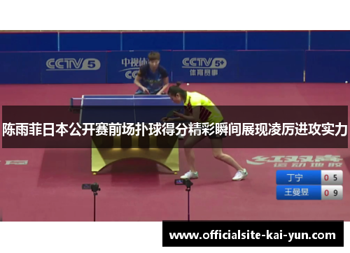 陈雨菲日本公开赛前场扑球得分精彩瞬间展现凌厉进攻实力 陈雨菲日本公开赛前场扑球得分精彩瞬间展现凌厉进攻实力
