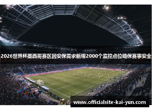 2026世界杯墨西哥赛区因安保需求新增2000个监控点位确保赛事安全