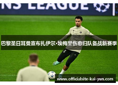 巴黎圣日耳曼宣布扎伊尔·埃梅里伤愈归队备战新赛季