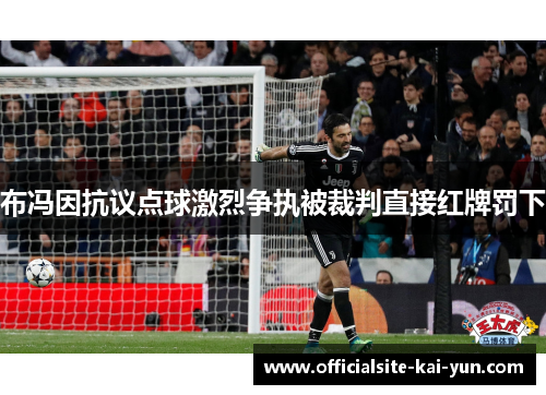 布冯因抗议点球激烈争执被裁判直接红牌罚下