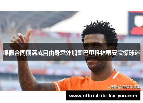 德佩合同期满成自由身意外加盟巴甲科林蒂安震惊球迷