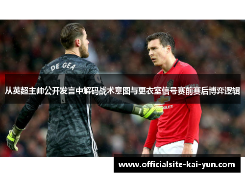 从英超主帅公开发言中解码战术意图与更衣室信号赛前赛后博弈逻辑