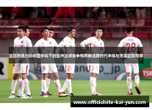 亚冠赛场力量版图重构下的亚洲足球竞争格局新洗牌时代来临与变革趋势观察 亚冠赛场力量版图重构下的亚洲足球竞争格局新洗牌时代来临与变革趋势观察